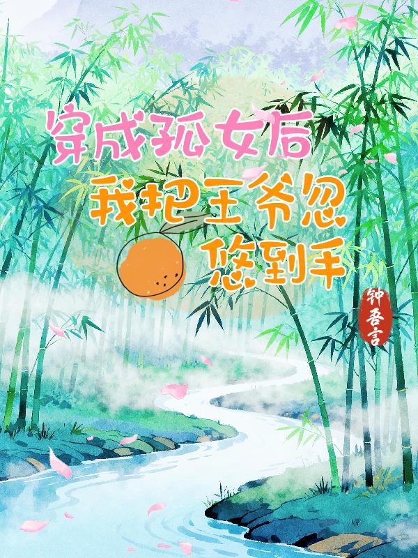 穿成孤女后,我把王爷忽悠到手